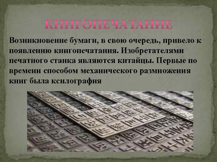Возникновение бумаги, в свою очередь, привело к появлению книгопечатания. Изобретателями печатного станка являются китайцы.