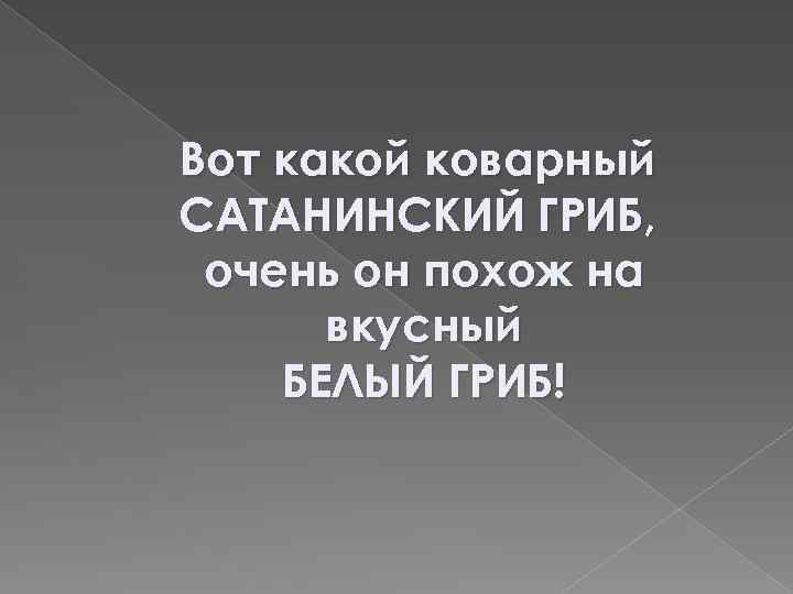 Вот какой коварный САТАНИНСКИЙ ГРИБ, очень он похож на вкусный БЕЛЫЙ ГРИБ! 