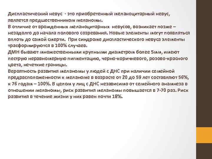 Диспластический невус это приобретенный меланоцитарный невус, является предшественником меланомы. В отличие от врожденных меланоцитарных