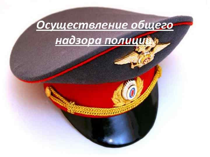 Осуществление общего надзора полиции. 
