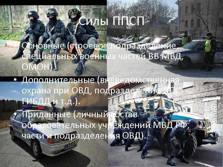 Силы ППСП • Основные (строевое подразделение, специальных военных частей ВВ МВД, ОМОН). • Дополнительные