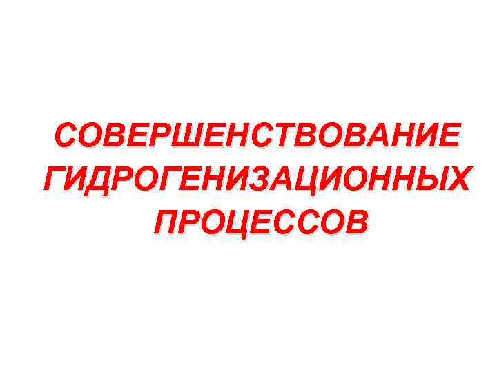 СОВЕРШЕНСТВОВАНИЕ ГИДРОГЕНИЗАЦИОННЫХ ПРОЦЕССОВ 