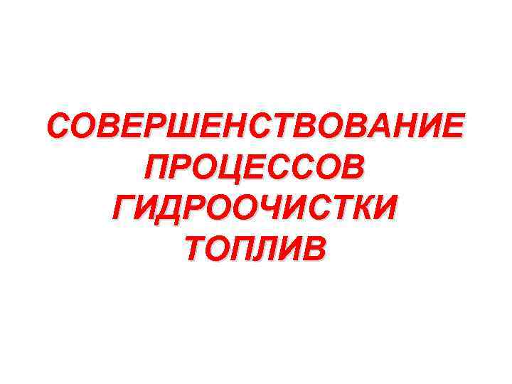 СОВЕРШЕНСТВОВАНИЕ ПРОЦЕССОВ ГИДРООЧИСТКИ ТОПЛИВ 