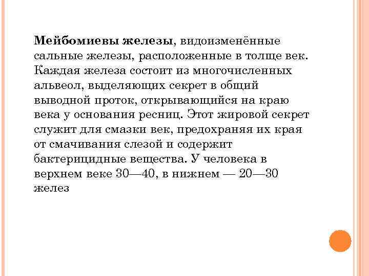 Мейбомиевы железы, видоизменённые сальные железы, расположенные в толще век. Каждая железа состоит из многочисленных