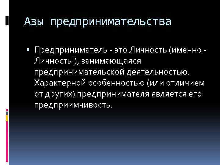 Азы предпринимательства Предприниматель - это Личность (именно - Личность!), занимающаяся предпринимательской деятельностью. Характерной особенностью