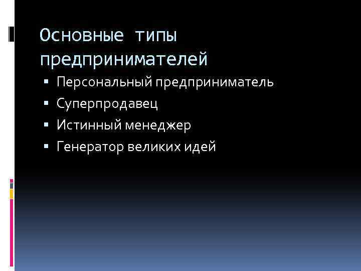 Основные типы предпринимателей Персональный предприниматель Суперпродавец Истинный менеджер Генератор великих идей 