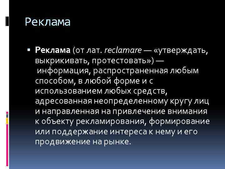 Реклама (от лат. reclamare — «утверждать, выкрикивать, протестовать» ) — информация, распространенная любым способом,