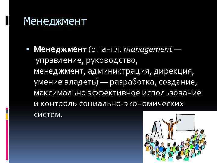 Менеджмент (от англ. management — управление, руководство, менеджмент, администрация, дирекция, умение владеть) — разработка,
