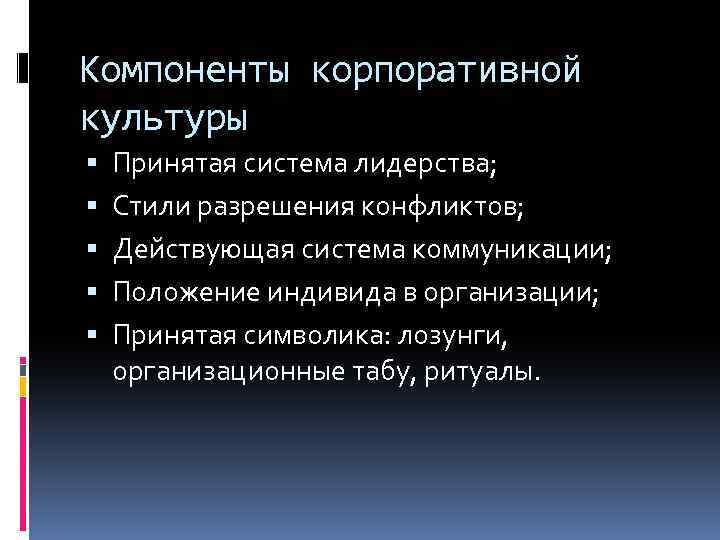 Компоненты корпоративной культуры Принятая система лидерства; Стили разрешения конфликтов; Действующая система коммуникации; Положение индивида