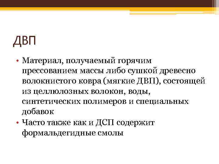 ДВП • Материал, получаемый горячим прессованием массы либо сушкой древесно волокнистого ковра (мягкие ДВП),