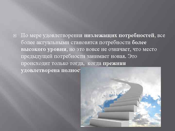  По мере удовлетворения низлежащих потребностей, все более актуальными становятся потребности более высокого уровня,