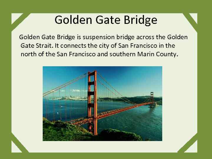 Golden Gate Bridge is suspension bridge across the Golden Gate Strait. It connects the