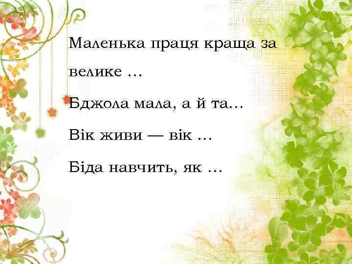 Маленька праця краща за велике … Бджола мала, а й та… Вік живи —