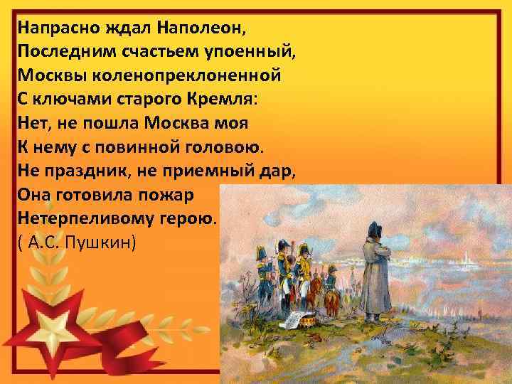 Напрасно ждал Наполеон, Последним счастьем упоенный, Москвы коленопреклоненной С ключами старого Кремля: Нет, не