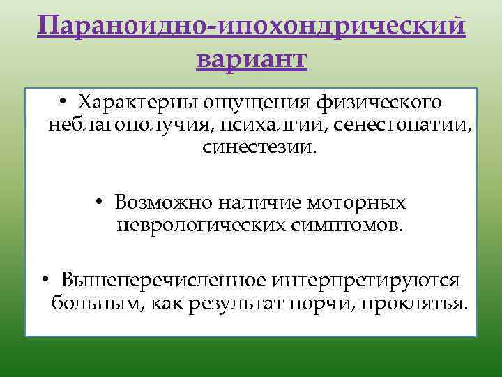 Параноидно-ипохондрический вариант • Характерны ощущения физического неблагополучия, психалгии, сенестопатии, синестезии. • Возможно наличие моторных