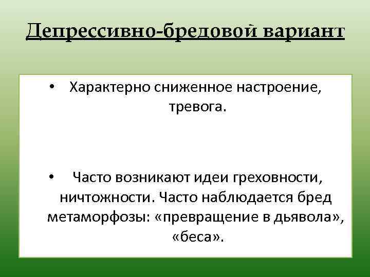 Депрессивно-бредовой вариант • Характерно сниженное настроение, тревога. Часто возникают идеи греховности, ничтожности. Часто наблюдается