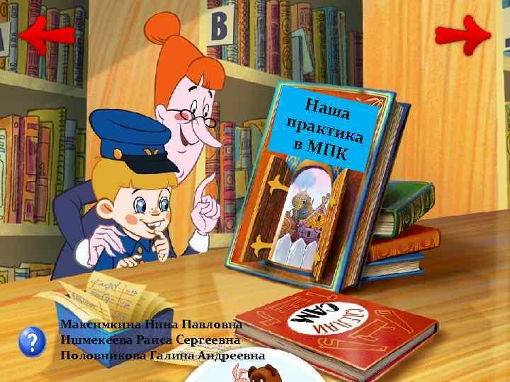 Наш прак а тика в МП К Максимкина Нина Павловна Ишмекеева Раиса Сергеевна Половникова