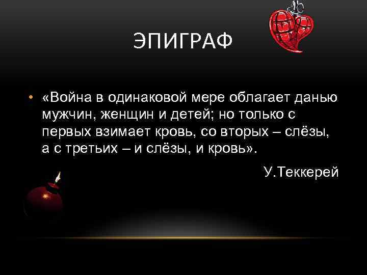 ЭПИГРАФ • «Война в одинаковой мере облагает данью мужчин, женщин и детей; но только