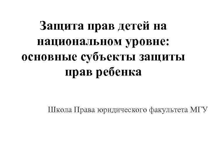 Защита прав детей на национальном уровне: основные субъекты защиты прав ребенка Школа Права юридического