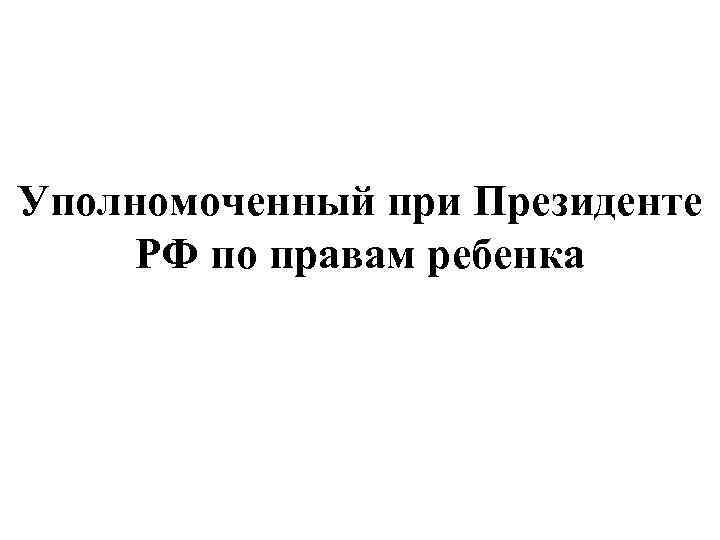 Уполномоченный при Президенте РФ по правам ребенка 