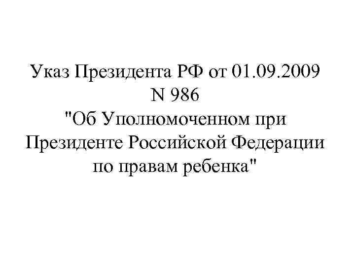 Указ Президента РФ от 01. 09. 2009 N 986 "Об Уполномоченном при Президенте Российской