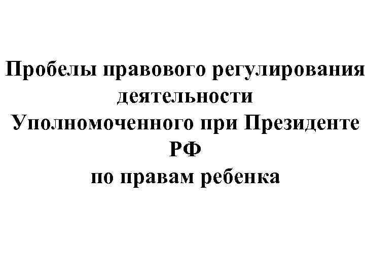 Пробелы правового регулирования деятельности Уполномоченного при Президенте РФ по правам ребенка 