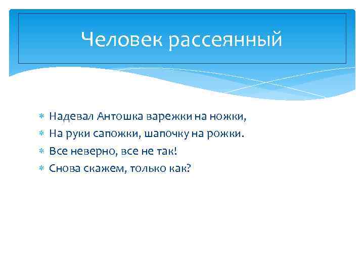 Человек рассеянный Надевал Антошка варежки на ножки, На руки сапожки, шапочку на рожки. Все