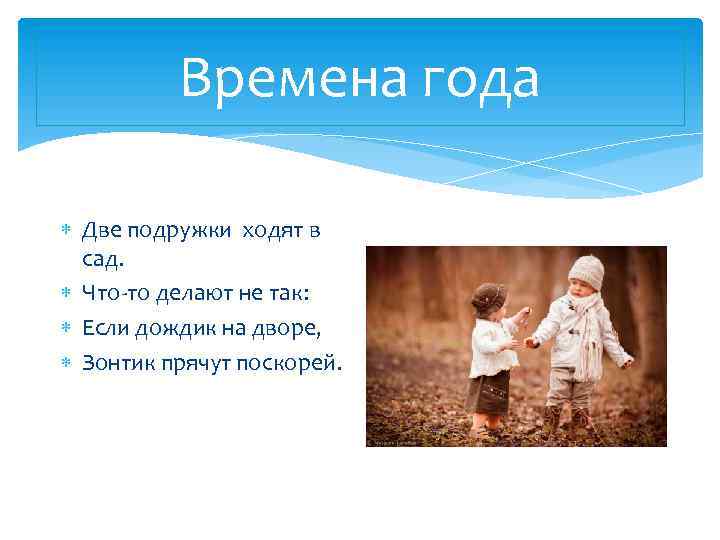 Времена года Две подружки ходят в сад. Что-то делают не так: Если дождик на