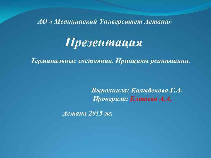 АО « Медицинский Университет Астана» Презентация Терминальные состояния. Принципы реанимации. Выполнила: Қалыбекова Г. А.