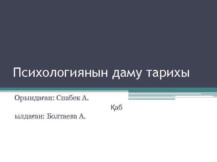 Психологиянын даму тарихы Орындаған: Спабек А. Қаб ылдаған: Болтаева А. 