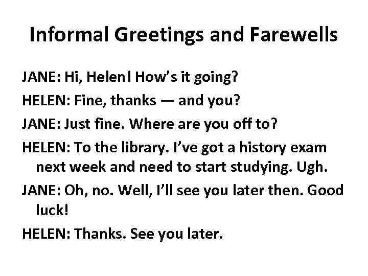 Informal Greetings and Farewells JANE: Hi, Helen! How’s it going? HELEN: Fine, thanks —