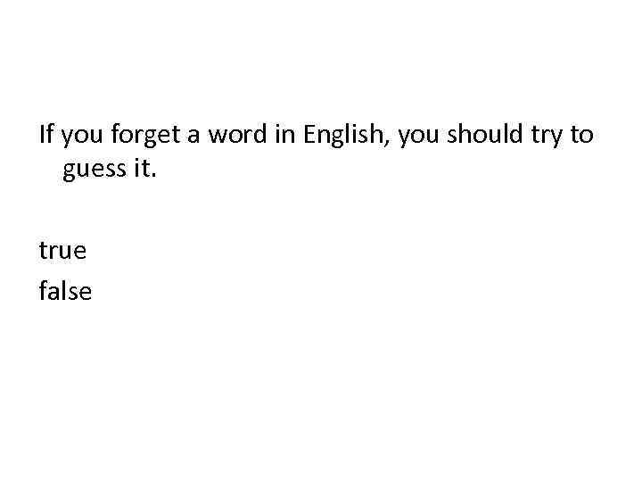 If you forget a word in English, you should try to guess it. true