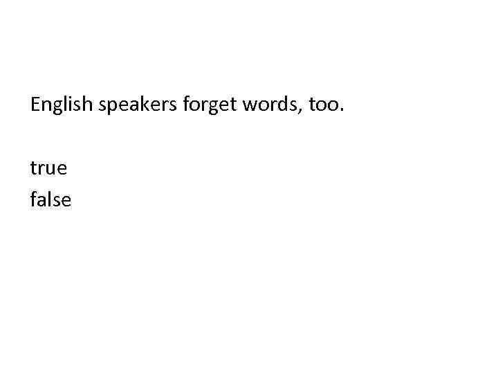 English speakers forget words, too. true false 