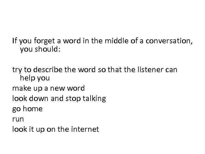 If you forget a word in the middle of a conversation, you should: try