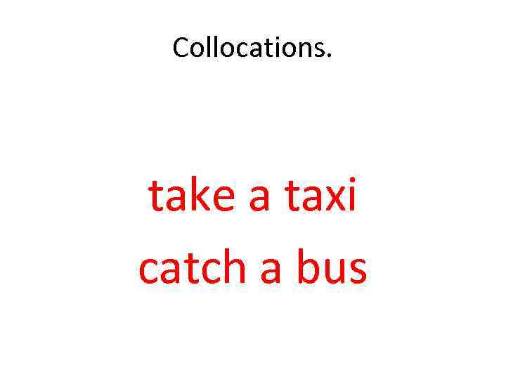 Collocations. take a taxi catch a bus 
