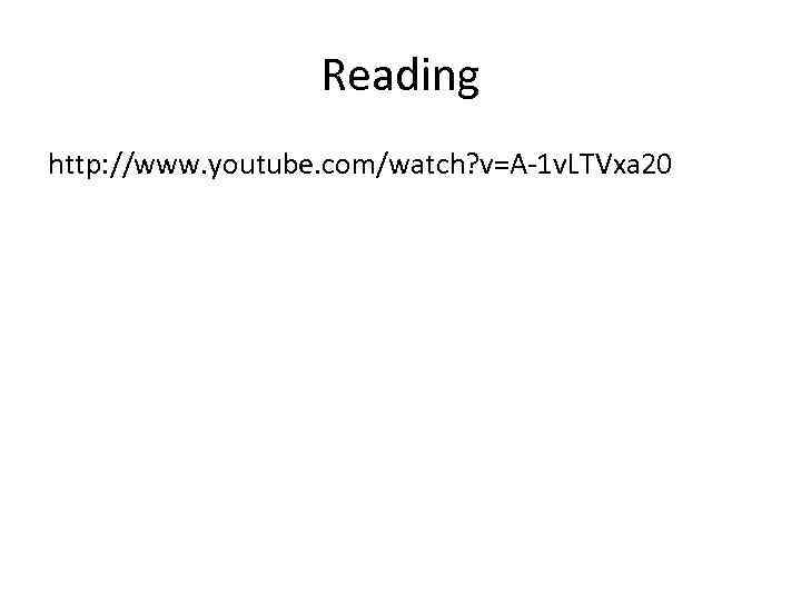 Reading http: //www. youtube. com/watch? v=A-1 v. LTVxa 20 