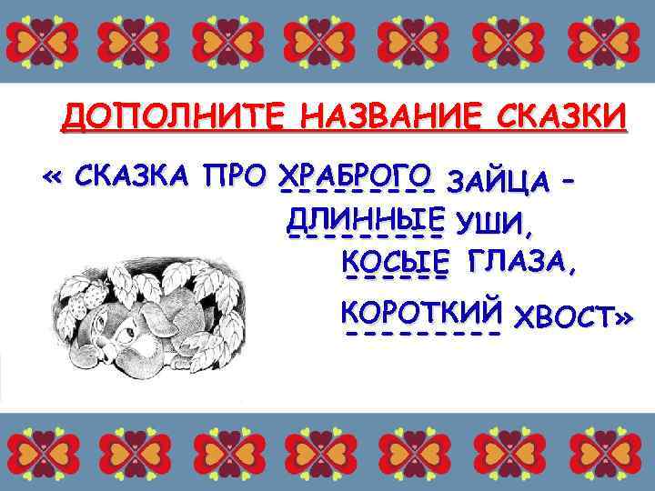 ДОПОЛНИТЕ НАЗВАНИЕ СКАЗКИ ХРАБРОГО « СКАЗКА ПРО ----- ЗАЙЦА ДЛИННЫЕ УШИ, ----КОСЫЕ ГЛАЗА, ------