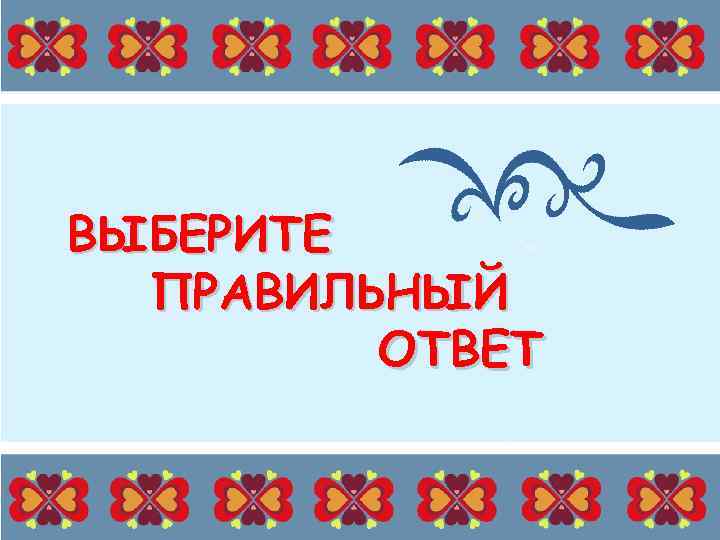 ВЫБЕРИТЕ ПРАВИЛЬНЫЙ ОТВЕТ 