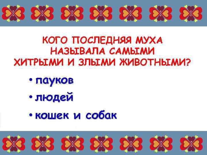 КОГО ПОСЛЕДНЯЯ МУХА НАЗЫВАЛА САМЫМИ ХИТРЫМИ И ЗЛЫМИ ЖИВОТНЫМИ? • пауков • людей •