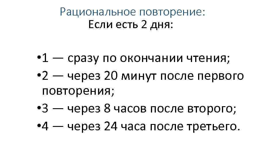 Рациональное повторение: Если есть 2 дня: • 1 — сразу по окончании чтения; •