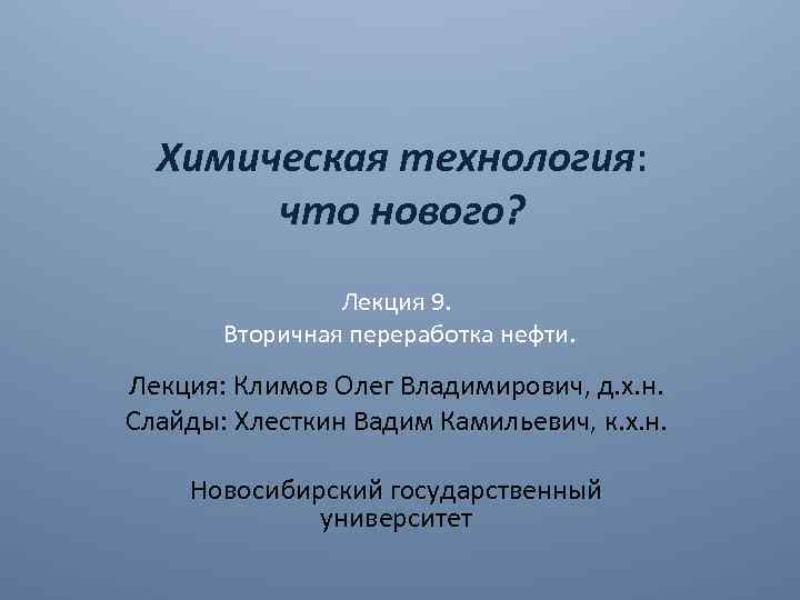 Химическая технология: что нового? Лекция 9. Вторичная переработка нефти. Лекция: Климов Олег Владимирович, д.