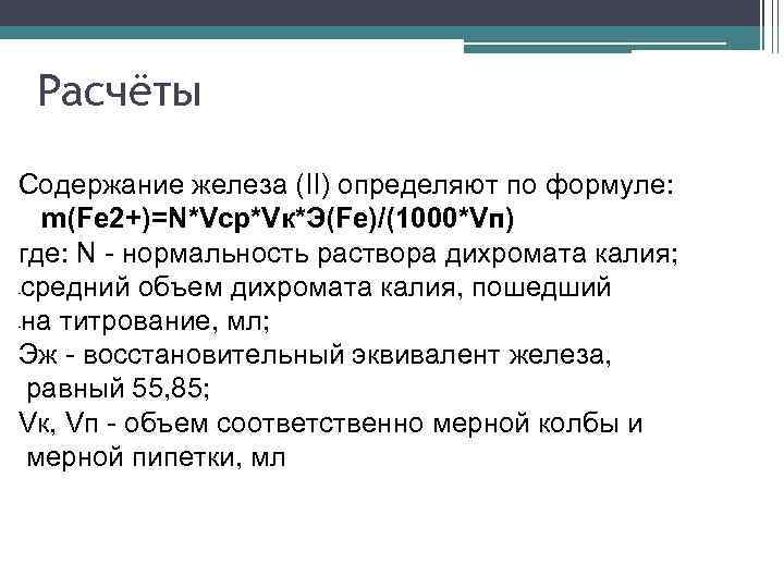 Расчёты Содержание железа (II) определяют по формуле: m(Fe 2+)=N*Vср*Vк*Э(Fe)/(1000*Vп) где: N - нормальность раствора