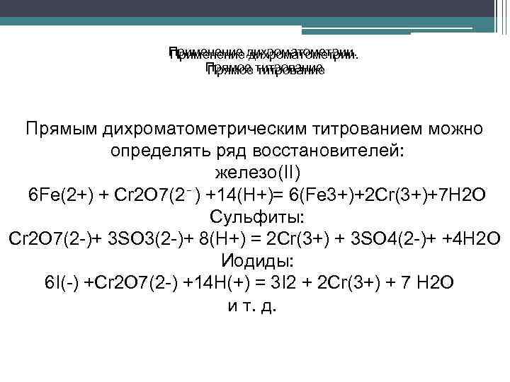 Применение дихроматометрии. Прямое титрование Прямым дихроматометрическим титрованием можно определять ряд восстановителей: железо(II) 6 Fe(2+)