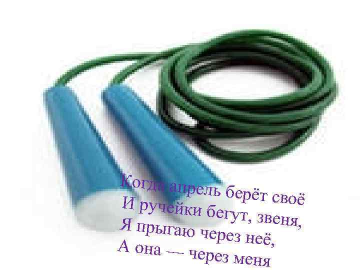 Когда апрел ь берёт своё И ручейки бегут, звеня , Я прыгаю ч ерез
