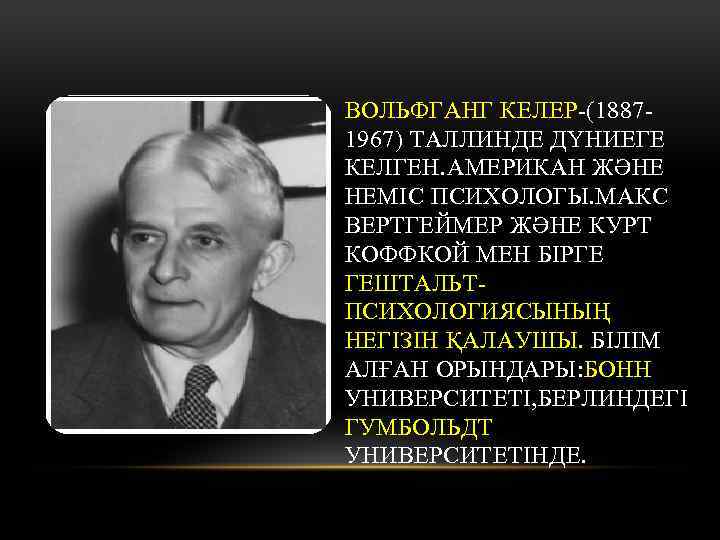 ВОЛЬФГАНГ КЕЛЕР-(18871967) ТАЛЛИНДЕ ДҮНИЕГЕ КЕЛГЕН. АМЕРИКАН ЖӘНЕ НЕМІС ПСИХОЛОГЫ. МАКС ВЕРТГЕЙМЕР ЖӘНЕ КУРТ КОФФКОЙ