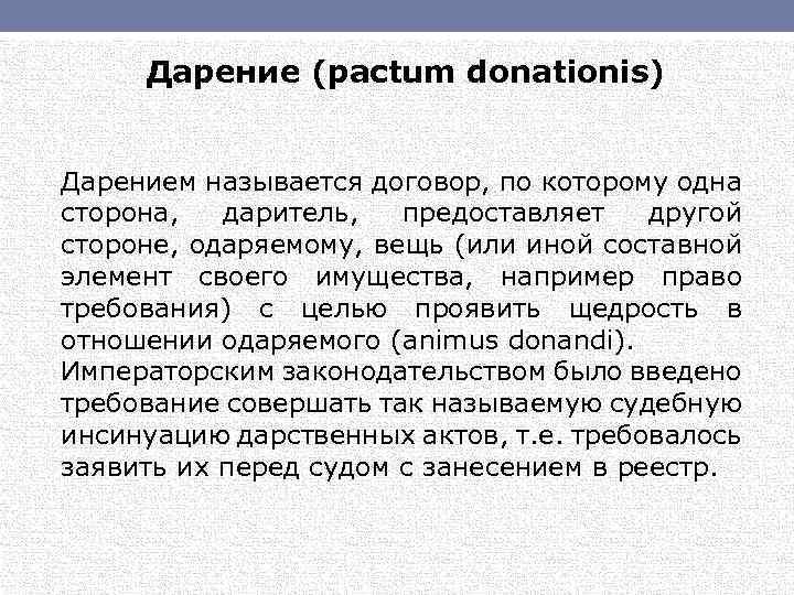 Дарение (pactum donationis) Дарением называется договор, по которому одна сторона, даритель, предоставляет другой стороне,