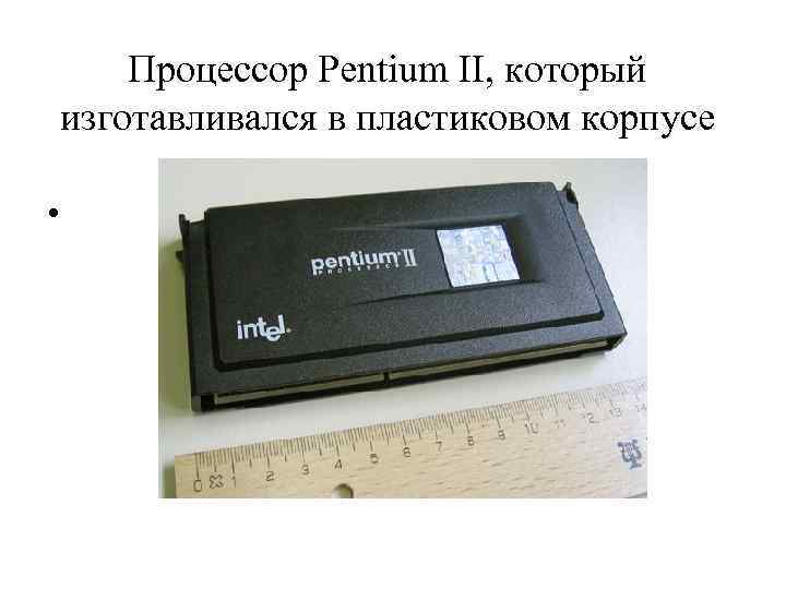 Процессор Pentium II, который изготавливался в пластиковом корпусе • 