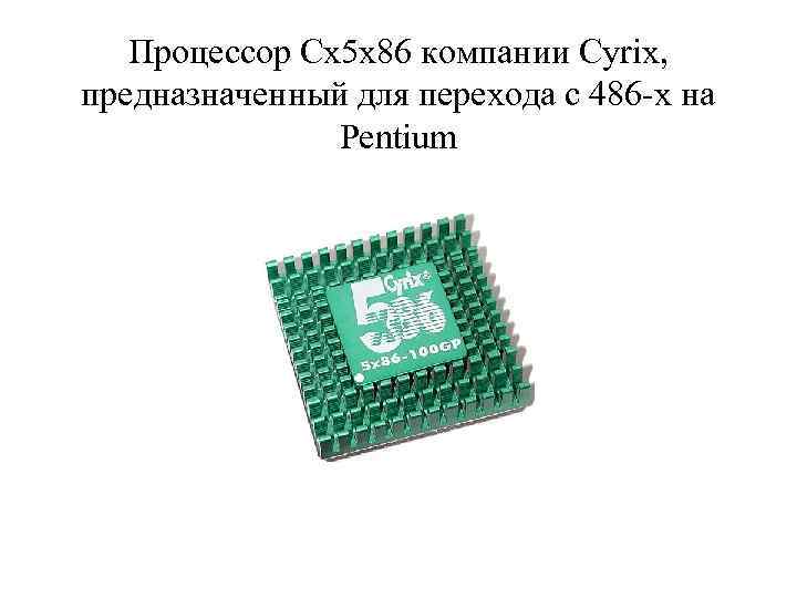 Процессор Cx 5 x 86 компании Cyrix, предназначенный для перехода с 486 -х на