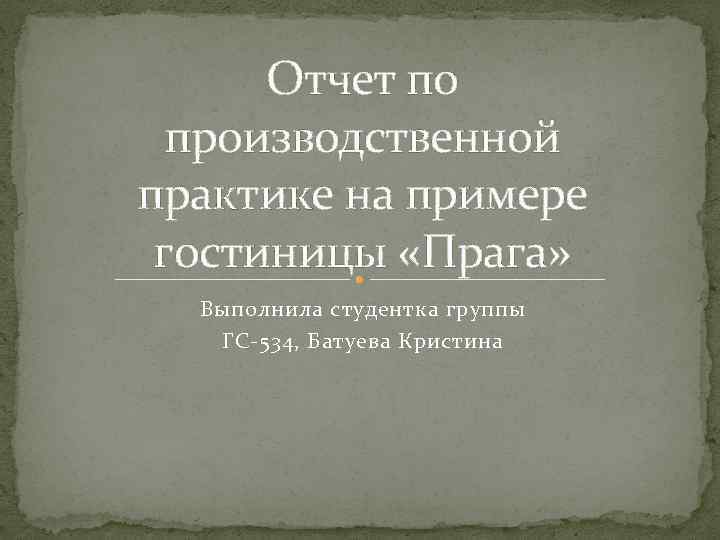 Отчет по производственной практике на примере гостиницы «Прага» Выполнила студентка группы ГС-534, Батуева Кристина