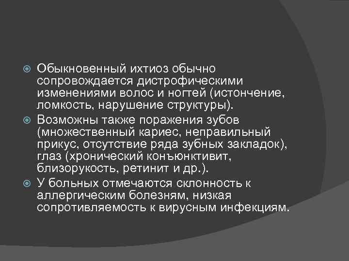 Обыкновенный ихтиоз обычно сопровождается дистрофическими изменениями волос и ногтей (истончение, ломкость, нарушение структуры). Возможны